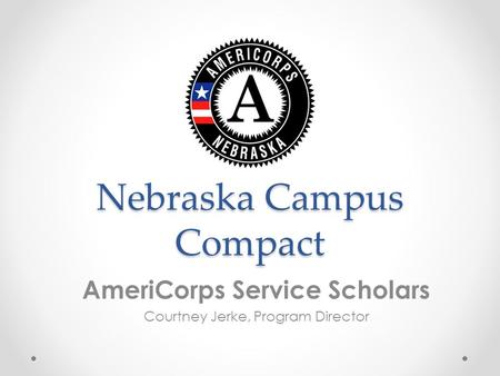 Nebraska Campus Compact AmeriCorps Service Scholars Courtney Jerke, Program Director.