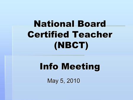 National Board Certified Teacher (NBCT) Info Meeting May 5, 2010.