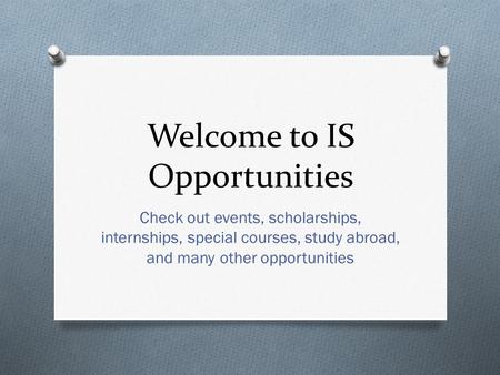 Welcome to IS Opportunities Check out events, scholarships, internships, special courses, study abroad, and many other opportunities.