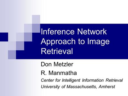 Inference Network Approach to Image Retrieval Don Metzler R. Manmatha Center for Intelligent Information Retrieval University of Massachusetts, Amherst.
