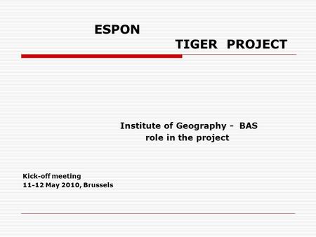 ESPON TIGER PROJECT Institute of Geography - BAS role in the project Kick-off meeting 11-12 May 2010, Brussels.