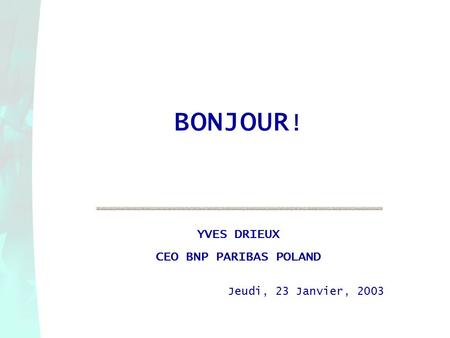 BONJOUR! YVES DRIEUX CEO BNP PARIBAS POLAND Jeudi, 23 Janvier, 2003.