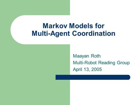 Markov Models for Multi-Agent Coordination Maayan Roth Multi-Robot Reading Group April 13, 2005.