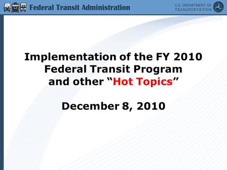 Implementation of the FY 2010 Federal Transit Program and other “Hot Topics” December 8, 2010.