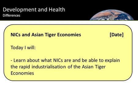 Development and Health Differences NICs and Asian Tiger Economies [Date] Today I will: - Learn about what NICs are and be able to explain the rapid industrialisation.