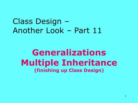 1 Generalizations Multiple Inheritance (finishing up Class Design) Class Design – Another Look – Part 11.