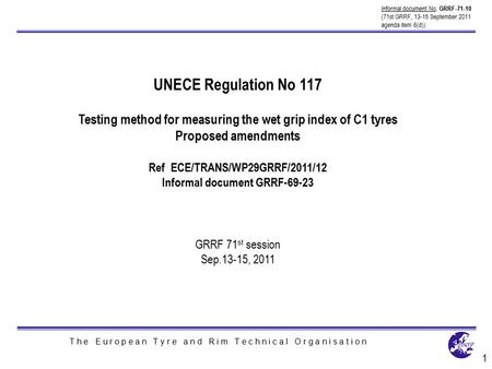 T h e E u r o p e a n T y r e a n d R i m T e c h n i c a l O r g a n i s a t i o n UNECE Regulation No 117 Testing method for measuring the wet grip index.