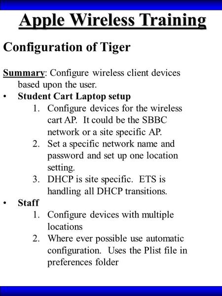 Apple Wireless Training Configuration of Tiger Summary: Configure wireless client devices based upon the user. Student Cart Laptop setup 1.Configure devices.
