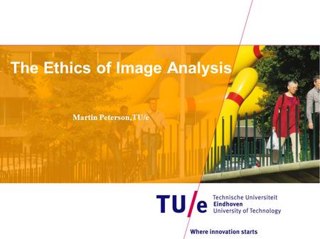 The Ethics of Image Analysis Martin Peterson,TU/e.