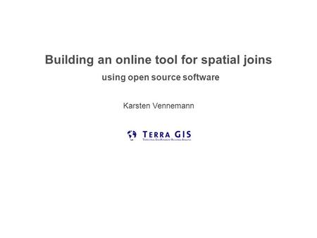 Building an online tool for spatial joins using open source software Karsten Vennemann Seattle.