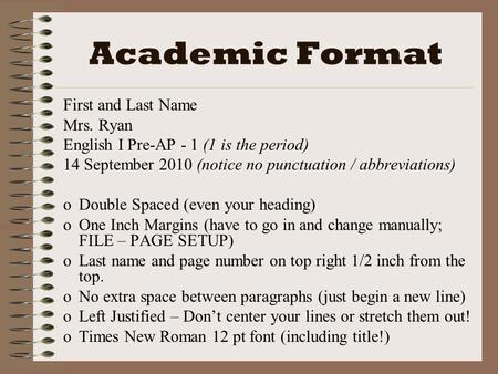 Academic Format First and Last Name Mrs. Ryan English I Pre-AP - 1 (1 is the period) 14 September 2010 (notice no punctuation / abbreviations) oDoDouble.