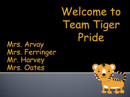 Mrs. Arvay Mrs. Ferringer Mr. Harvey Mrs. Oates Welcome to Team Tiger Pride.