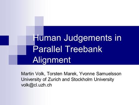 Human Judgements in Parallel Treebank Alignment Martin Volk, Torsten Marek, Yvonne Samuelsson University of Zurich and Stockholm University