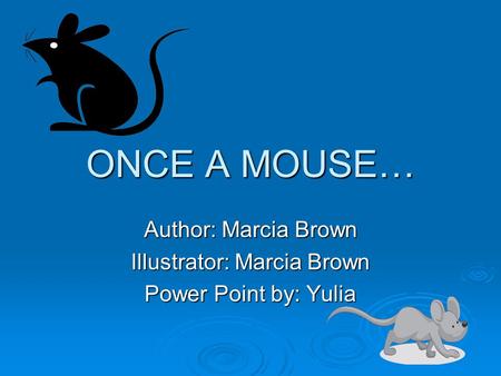 ONCE A MOUSE… Author: Marcia Brown Illustrator: Marcia Brown Power Point by: Yulia.