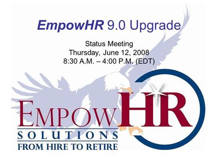 EmpowHR 9.0 Upgrade Status Meeting Thursday, June 12, 2008 8:30 A.M. – 4:00 P.M. (EDT)