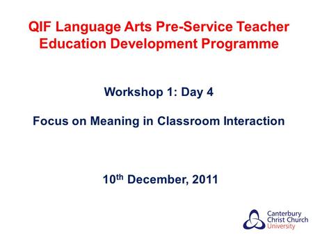 QIF Language Arts Pre-Service Teacher Education Development Programme Workshop 1: Day 4 Focus on Meaning in Classroom Interaction 10 th December, 2011.