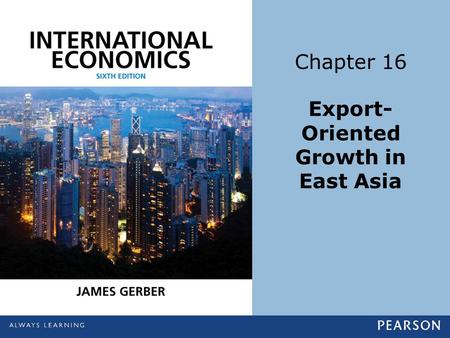 Chapter 16 Export- Oriented Growth in East Asia. Copyright ©2014 Pearson Education, Inc. All rights reserved.16-2 Learning Objectives List five general.