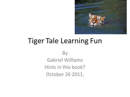 Tiger Tale Learning Fun By Gabriel Williams Hints in this book? October 26 2011.