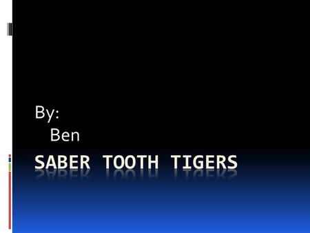 By: Ben. Saber tooth tiger Everyone likes saber tooth tigers. In this report you will learn about its habitat. You will be also learning about its special.