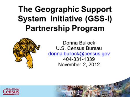 The Geographic Support System Initiative (GSS-I) Partnership Program Donna Bullock U.S. Census Bureau 404-331-1339 November 2,
