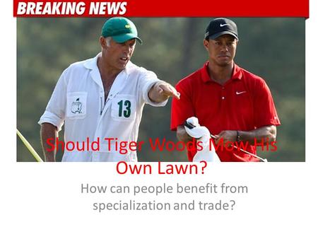 Should Tiger Woods Mow His Own Lawn? How can people benefit from specialization and trade?