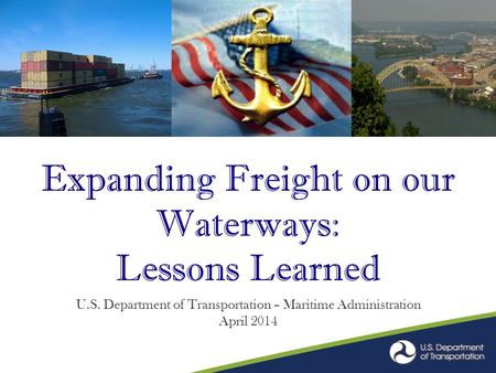 Expanding Freight on our Waterways: Lessons Learned U.S. Department of Transportation – Maritime Administration April 2014.