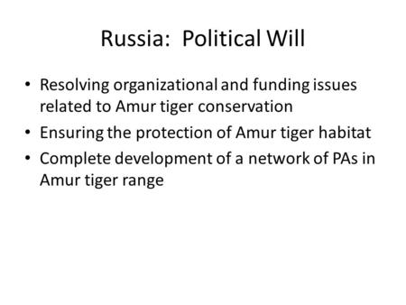 Russia: Political Will Resolving organizational and funding issues related to Amur tiger conservation Ensuring the protection of Amur tiger habitat Complete.