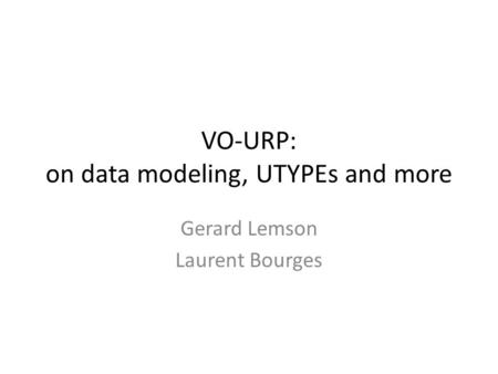 VO-URP: on data modeling, UTYPEs and more Gerard Lemson Laurent Bourges.