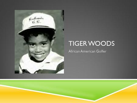 TIGER WOODS African American Golfer. TIGER WOODS  He was born on December 30, 1975  His name was Eldrick Tont Woods, but his nickname was “Tiger” 