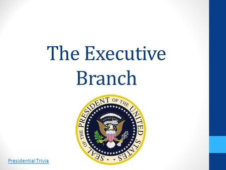The Executive Branch Presidential Trivia.