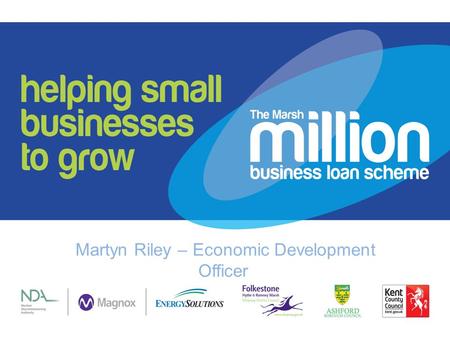 Martyn Riley – Economic Development Officer. What is Marsh Million Funded by Magnox, Kent County Council, Ashford Borough Council and Shepway District.