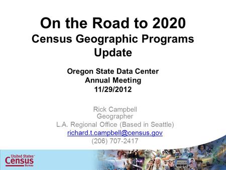 On the Road to 2020 Census Geographic Programs Update Oregon State Data Center Annual Meeting 11/29/2012 Rick Campbell Geographer L.A. Regional Office.