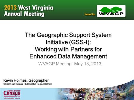 The Geographic Support System Initiative (GSS-I): Working with Partners for Enhanced Data Management WVAGP Meeting: May 13, 2013 Kevin Holmes, Geographer.