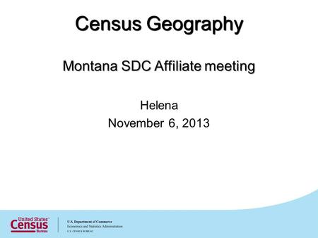 Census Geography Montana SDC Affiliate meeting Helena November 6, 2013.