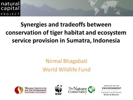 Synergies and tradeoffs between conservation of tiger habitat and ecosystem service provision in Sumatra, Indonesia Nirmal Bhagabati World Wildlife Fund.