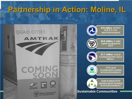 Building Sustainable Communities Partnership in Action: Moline, IL $10 million USDOT TIGER II FTA- administered grant $4.9 million in state capital funding.