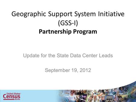 Geographic Support System Initiative (GSS-I) Partnership Program Update for the State Data Center Leads September 19, 2012.