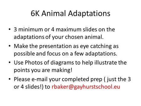 6K Animal Adaptations 3 minimum or 4 maximum slides on the adaptations of your chosen animal. Make the presentation as eye catching as possible and focus.