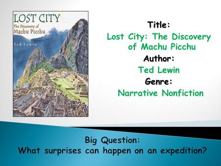 Title: Lost City: The Discovery of Machu PicchuAuthor: Ted LewinGenre: Narrative Nonfiction.