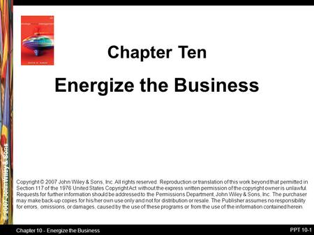 © 2007 John Wiley & Sons Chapter 10 - Energize the Business PPT 10-1 Energize the Business Chapter Ten Copyright © 2007 John Wiley & Sons, Inc. All rights.