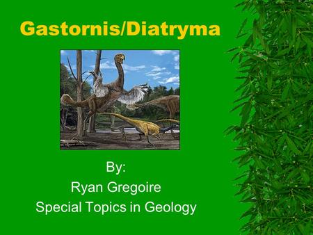 Gastornis/Diatryma By: Ryan Gregoire Special Topics in Geology.