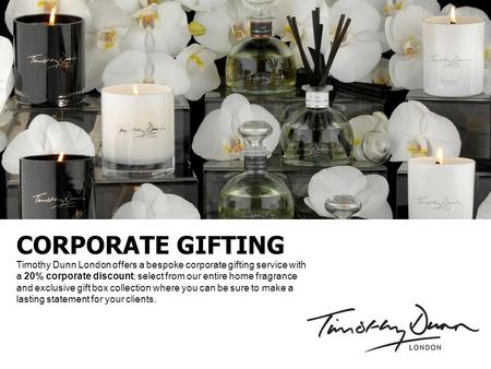 CORPORATE GIFTING Timothy Dunn London offers a bespoke corporate gifting service with a 20% corporate discount; select from our entire home fragrance and.