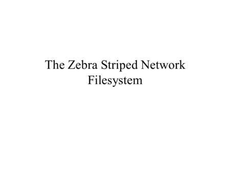 The Zebra Striped Network Filesystem. Approach Increase throughput, reliability by striping file data across multiple servers Data from each client is.