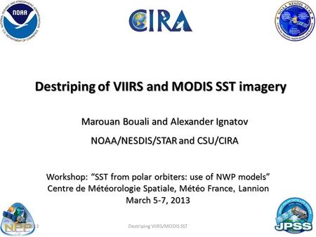Destriping of VIIRS and MODIS SST imagery Marouan Bouali and Alexander Ignatov NOAA/NESDIS/STAR and CSU/CIRA 1 Workshop: “SST from polar orbiters: use.