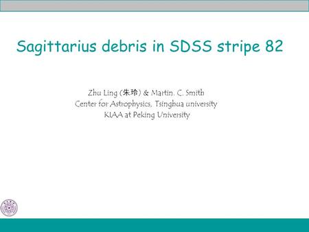 Sagittarius debris in SDSS stripe 82 Zhu Ling ( 朱玲 ) & Martin. C. Smith Center for Astrophysics, Tsinghua university KIAA at Peking University.