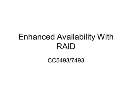 Enhanced Availability With RAID CC5493/7493. RAID Redundant Array of Independent Disks RAID is implemented to improve: –IO throughput (speed) and –Availability.