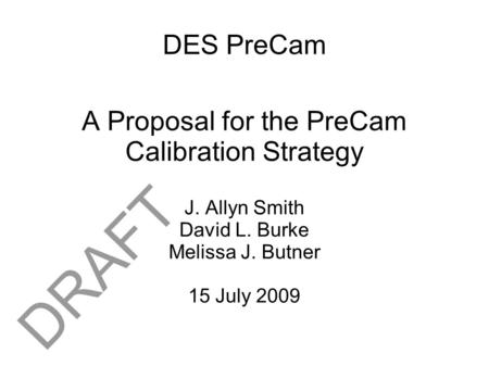 DES PreCam A Proposal for the PreCam Calibration Strategy J. Allyn Smith David L. Burke Melissa J. Butner 15 July 2009 DRAFT.