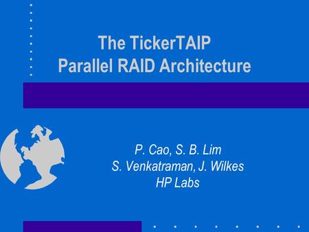 The TickerTAIP Parallel RAID Architecture P. Cao, S. B. Lim S. Venkatraman, J. Wilkes HP Labs.