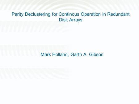 Parity Declustering for Continous Operation in Redundant Disk Arrays Mark Holland, Garth A. Gibson.