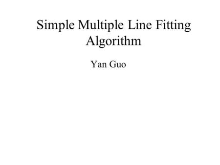 Simple Multiple Line Fitting Algorithm Yan Guo. Motivation To generate better result than EM algorithm, to avoid local optimization.